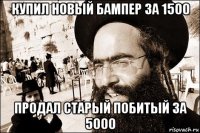 купил новый бампер за 1500 продал старый побитый за 5000