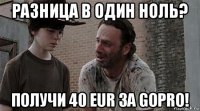 разница в один ноль? получи 40 eur за gopro!