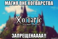 магия вне хогварства запрещенаааа!!