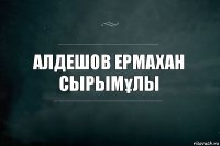 Алдешов Ермахан Сырымұлы