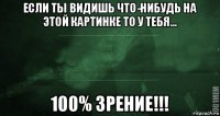 если ты видишь что-нибудь на этой картинке то у тебя... 100% зрение!!!