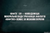 Нафту́ся — найвідоміша мінеральна вода Трускавця. Аналогів «Нафтусі» немає за межами України