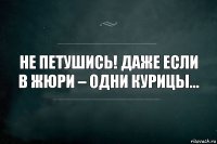 Не петушись! Даже если в жюри – одни курицы…