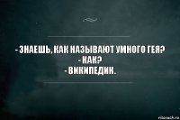 - знаешь, как называют умного гея?
- как?
- википедик.