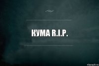 КУМА R.I.p.