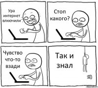 Ура интернет влкючили Стоп какого? Чувство что-то взади Так и знал