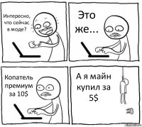 Интересно, что сейчас в моде? Это же... Копатель премиум за 10$ А я майн купил за 5$