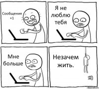 Сообщения +1 Я не люблю тебя Мне больше Незачем жить.