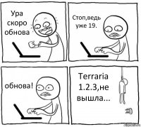 Ура скоро обнова Стоп,ведь уже 19. обнова! Terraria 1.2.3,не вышла...