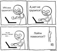 УРА она грузится!!! А,нет не грузится! что же делать?!?!Может мне..... Пойти повесится!?