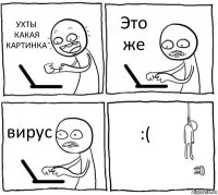 УХТЫ КАКАЯ КАРТИНКА Это же вирус :(