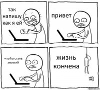 так напишу как я ей привет -что?отстань мелкий жизнь кончена