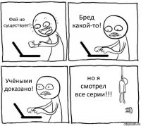 Фей не существует! Бред какой-то! Учёными доказано! но я смотрел все серии!!!