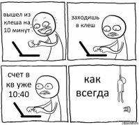 вышел из клеша на 10 минут заходишь в клеш счет в кв уже 10:40 как всегда