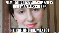 чем ты пользуешься? xargs или parallel-ssh ??? ну кончно же mexec!