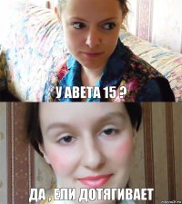 У Авета 15 ? да , ели дотягивает