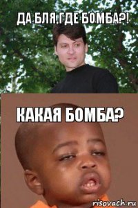 Да бля,где бомба?! Какая бомба?