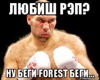 любиш рэп? ну беги forest беги...