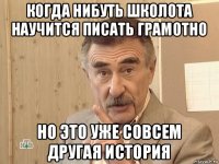 когда нибуть школота научится писать грамотно но это уже совсем другая история