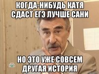 когда-нибудь катя сдаст егэ лучше сани но это уже совсем другая история