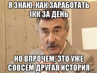 я знаю, как заработать 1кк за день но впрочем, это уже совсем другая история