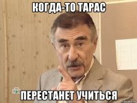 когда-то тарас перестанет учиться