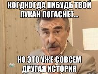 когдкогда нибудь твой пукан погаснет... но это уже совсем другая история