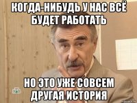 когда-нибудь у нас всё будет работать но это уже совсем другая история