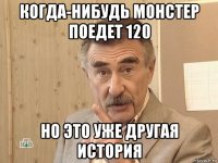 когда-нибудь монстер поедет 120 но это уже другая история