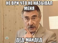 не ври что не называл меня дед-мандед