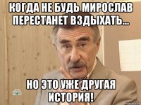 когда не будь мирослав перестанет вздыхать... но это уже другая история!