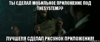 ты сделал мобильное приложение под thesystem?? лучше!!я сделал рисунок приложения!