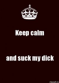 Keep calm and suck my dick