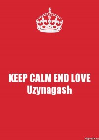 KEEP CALM END LOVE Uzynagash