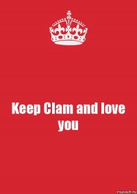 Keep Clam and love you