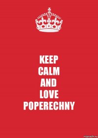 KEEP
CALM
AND
LOVE
POPERECHNY