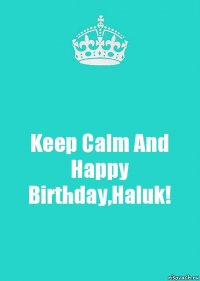 Keep Calm And Happy Birthday,Haluk!