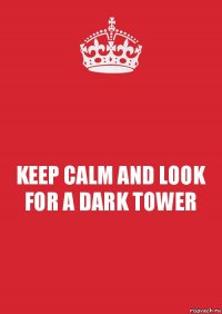 KEEP CALM AND LOOK FOR A DARK TOWER