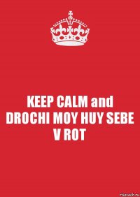 KEEP CALM and
DROCHI MOY HUY SEBE V ROT