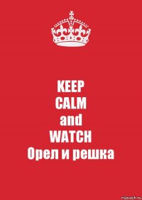 KEEP
CALM
and
WATCH
Орел и решка