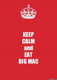 KEEP
CALM
and
EAT
BIG MAC