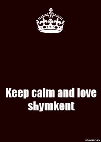  Keep calm and love shymkent