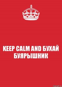 KEEP CALM AND БУХАЙ БУЯРЫШНИК