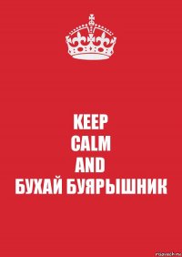 KEEP
CALM
AND
БУХАЙ БУЯРЫШНИК