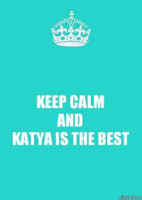 KEEP CALM
AND
KATYA IS THE BEST