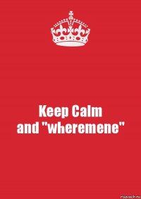 Keep Calm
and "wheremene"