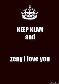 KEEP KLAM
and zeny I love you