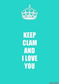 KEEP
CLAM
AND
I LOVE
YOU