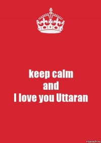 keep calm
and
I love you Uttaran