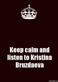  Keep calm and listen to Kristina Bruzdaeva